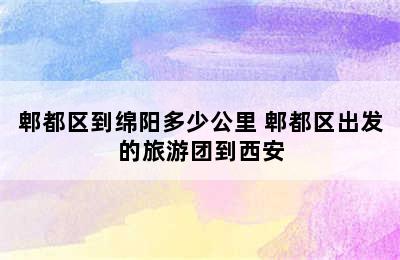 郫都区到绵阳多少公里 郫都区出发的旅游团到西安